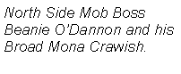 Text Box: North Side Mob BossBeanie ODannon and his Broad Mona Crawish.